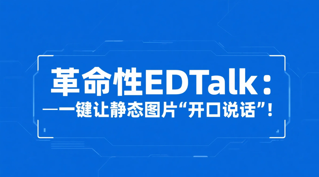 革命性EDTalk：一键让静态图片“开口说话”！